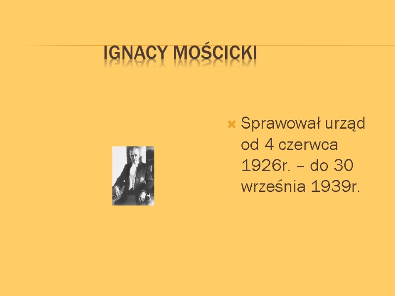 Ignacy Mościcki  Sprawował urząd od 4 czerwca 1926r. – do 30 września 1939r.